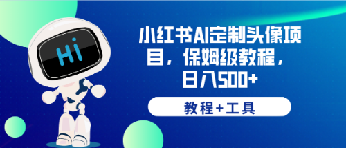 （6398期）小红书AI定制头像项目，保姆级教程，日入500+，【教程+工具】(掌握AI定制头像技术，实现日入500+的小红书创业之路)