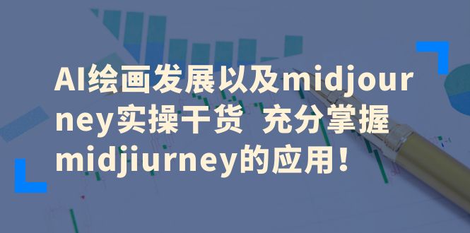 （6402期）AI绘画发展以及midjourney实操干货  充分掌握midjiurney的应用！(深度解析AI绘画与Midjourney实操技巧，助力设计师提升工作效率)