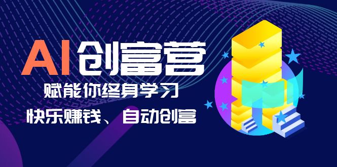 （6432期）AI学习创富营-AI时代，赋能你终身学习、快乐赚钱、自动创富(AI时代赋能终身学习与自动创富掌握实用技能与商业运用)