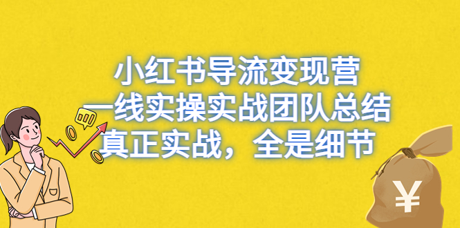 （6441期）小红书导流变现营，一线实操实战团队总结，真正实战，全是细节(小红书导流变现营实战总结揭秘行业内幕与高效变现技巧)