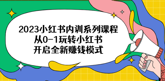 （6444期）2023小红书内训系列课程，从0-1玩转小红书，开启全新赚钱模式(2023小红书内训系列课程从0-1玩转小红书，开启全新赚钱模式)