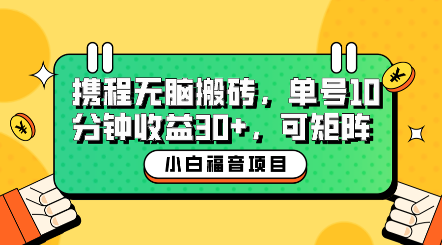 （6450期）小白新手福音：携程无脑搬砖项目，单号操作10分钟收益30+，可矩阵可放大(携程无脑搬砖项目小白新手福音，轻松月入30+)