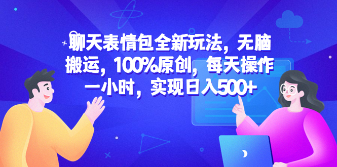 （6480期）聊天表情包全新玩法，无脑搬运，100%原创，每天操作一小时，实现日入500+(聊天表情包全新玩法无脑搬运，100%原创，每天一小时，轻松日入500+)