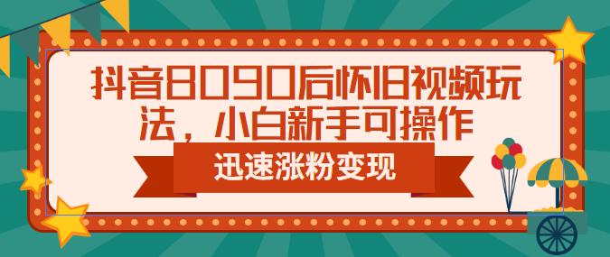 （6492期）抖音8090后怀旧视频玩法，小白新手可操作，迅速涨粉变现（教程+素材）(“怀旧短视频抖音新手涨粉变现的新途径”)