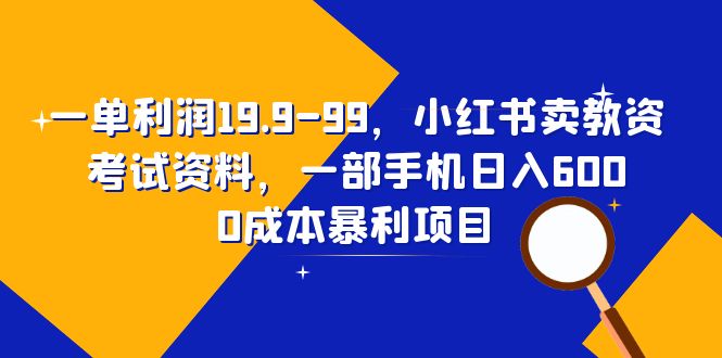 （6495期）一单利润19.9-99，小红书卖教资考试资料，一部手机日入600（教程+资料）(利用小红书平台卖教资考试资料，一部手机实现日入600)