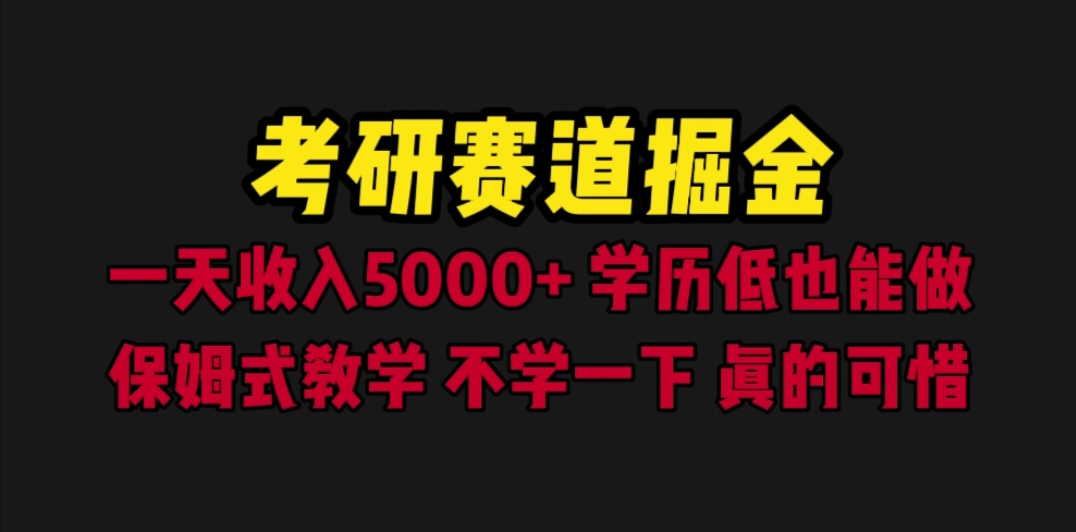 （6498期）考研赛道掘金，一天5000+学历低也能做，保姆式教学，不学一下，真的可惜(《考研赛道掘金》一天5000+的盈利模式解析)