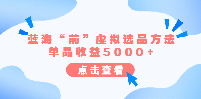 （6500期）某公众号付费文章《蓝海“前”虚拟选品方法：单品收益5000+》(预测并抓住蓝海“前”的虚拟选品机会)