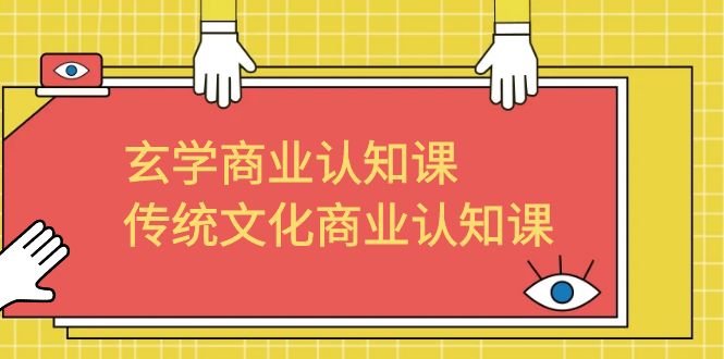 （6521期）玄学 商业认知课，传统文化商业认知课（43节课）(全面解析商业运作技巧，助力学员实现商业突破)