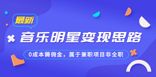 （6532期）某公众号付费文章《音乐明星变现思路，0成本薅佣金，属于兼职项目非全职》(探索音乐明星变现新途径0成本、兼职项目的蓝海机会)