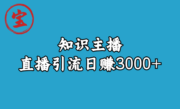 （6582期）知识主播直播引流日赚3000+（9节视频课）(探索知识主播直播引流的秘诀，实现日赚3000+的梦想)