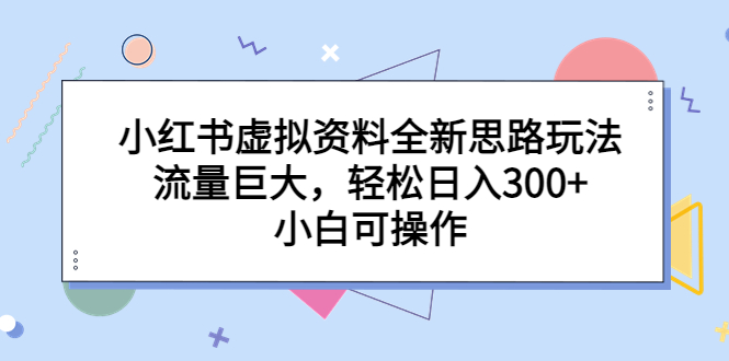 （6585期）小红书虚拟资料全新思路玩法，流量巨大，轻松日入300+，小白可操作(探索小红书虚拟资料全新玩法，轻松实现日入300+)