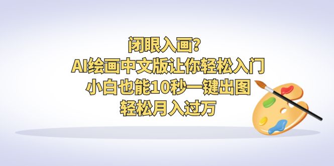 （6594期）闭眼入画？AI绘画中文版让你轻松入门！小白也能10秒一键出图，轻松月入过万(轻松掌握AI绘画中文版，小白也能月入过万！)