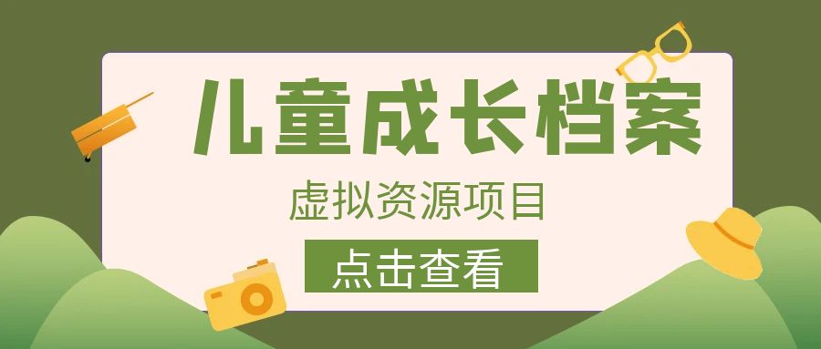 （6638期）收费980的长期稳定项目，儿童成长档案虚拟资源变现(利用儿童成长档案虚拟资源变现，实现日入500+的长期稳定项目)