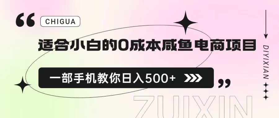 （6652期）适合小白的0成本咸鱼电商项目，一部手机，教你如何日入500+的保姆级教程(《适合小白的0成本咸鱼电商项目》保姆级教程一部手机教你轻松日入500+)