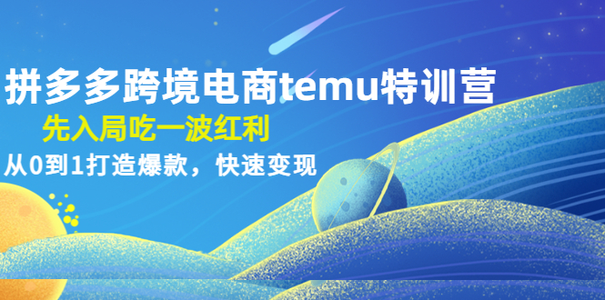 （4622期）拼多多跨境电商temu特训营：先入局吃一波红利，从0到1打造爆款，快速变现(拼多多跨境电商temu特训营抓住先机，打造爆款，快速变现)