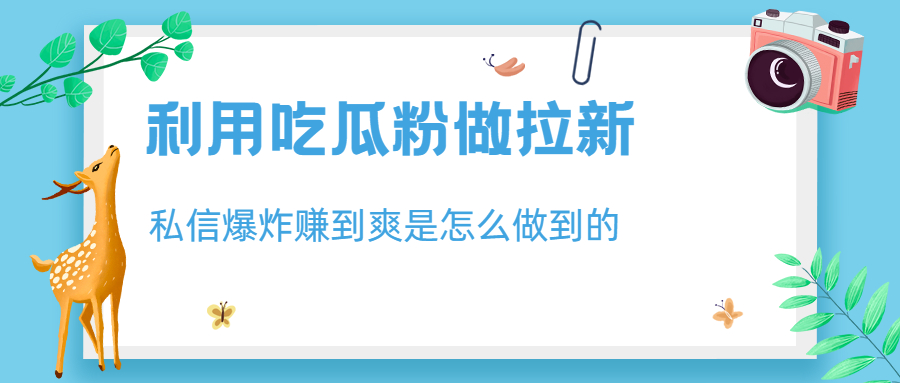 （6650期）利用吃瓜粉做拉新，私信爆炸日入1000+赚到爽是怎么做到的(如何利用吃瓜粉实现私信爆炸和日入1000+的拉新策略)