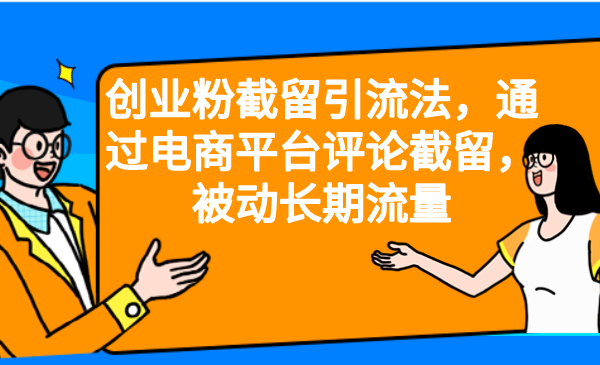 （6657期）创业粉截留引流法，通过电商平台评论截留，被动长期流量(利用电商平台评论截留，实现创业粉的被动长期引流)