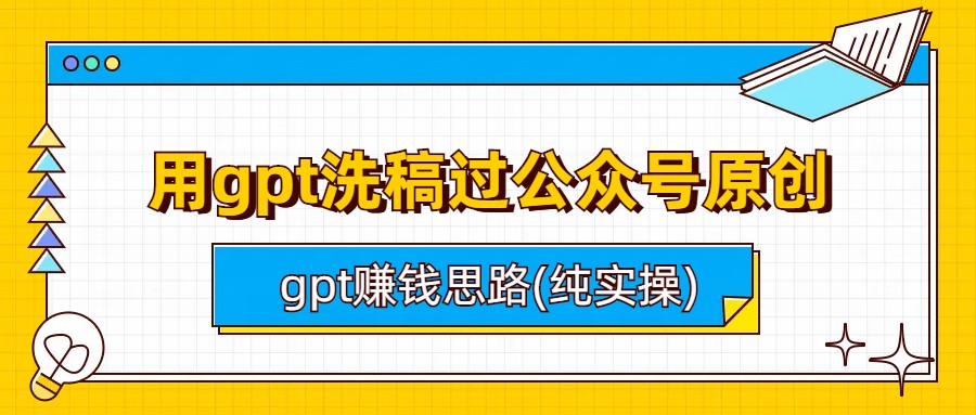 （6718期）用gpt洗稿过公众号原创以及gpt赚钱思路(纯实操)(GPT实战教程公众号原创洗稿与赚钱思路分享)