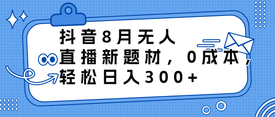 （6719期）抖音8月无人直播新题材，0成本，轻松日入300+(抖音8月无人直播新玩法0成本，轻松日入300+)