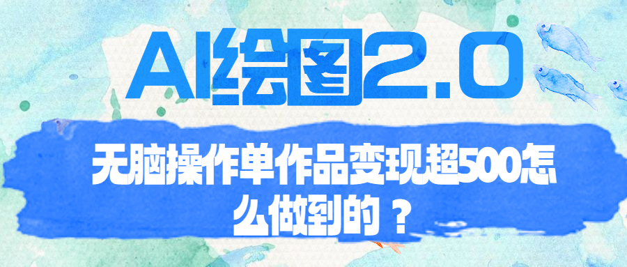 （6726期）AI绘图2.0无脑操作单作品变现超500怎么做到的？(AI绘图项目免费操作，轻松变现)