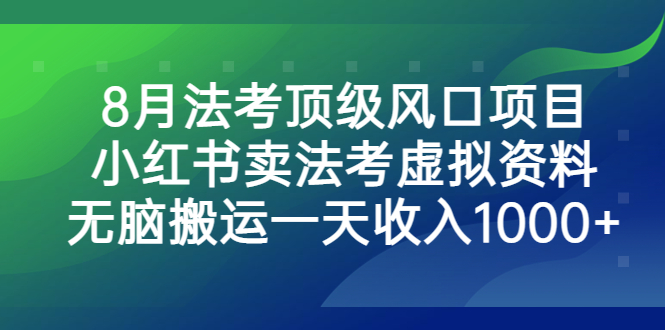 （6735期）8月法考顶级风口项目，小红书卖法考虚拟资料，无脑搬运一天收入1000+。(抓住法考复习高峰期，小红书卖法考资料实现日入1000+)