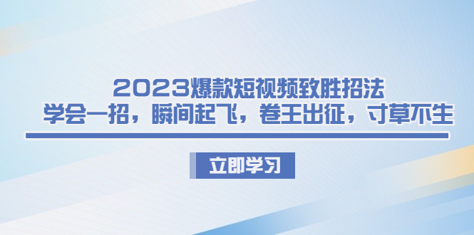 （6738期）2023爆款短视频致胜招法，学会一招，瞬间起飞，卷王出征，寸草不生(2023爆款短视频致胜秘籍六大招数助你成为短视频达人)