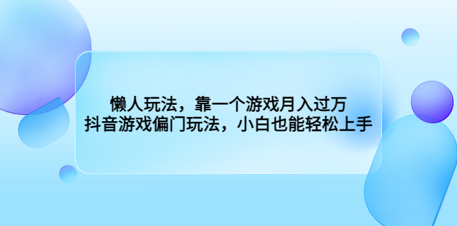 （6741期）懒人玩法，靠一个游戏月入过万，抖音游戏偏门玩法，小白也能轻松上手(抖音游戏偏门玩法，小白也能轻松月入过万)