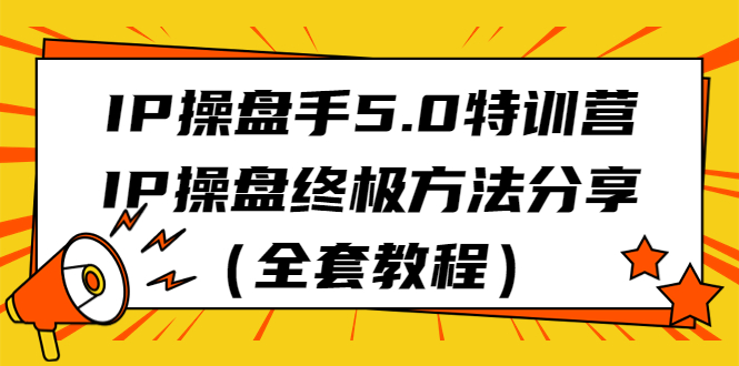 （6777期）IP操盘手5.0特训营，IP操盘终极方法分享（全套教程）(探索IP操盘终极方法，实现流量变现自动化)