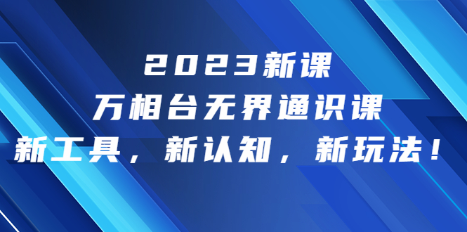 （6787期）2023新课·万相台·无界通识课，新工具，新认知，新玩法！(探索电商运营新玩法，掌握无界通识课的全新工具和认知方式)