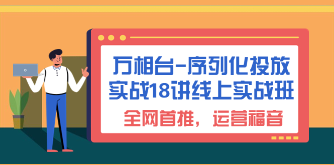 （6795期）万相台-序列化 投放实战18讲线上实战班，全网首推，运营福音！(淘系电商人的必修课——万相台-序列化 投放实战18讲线上实战班)