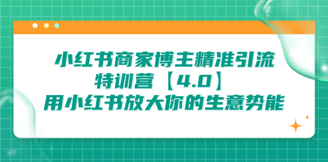 （6796期）小红书商家 博主精准引流特训营【4.0】用小红书放大你的生意势能(小红书商家博主精准引流特训营【4.0】提升你的商业影响力)