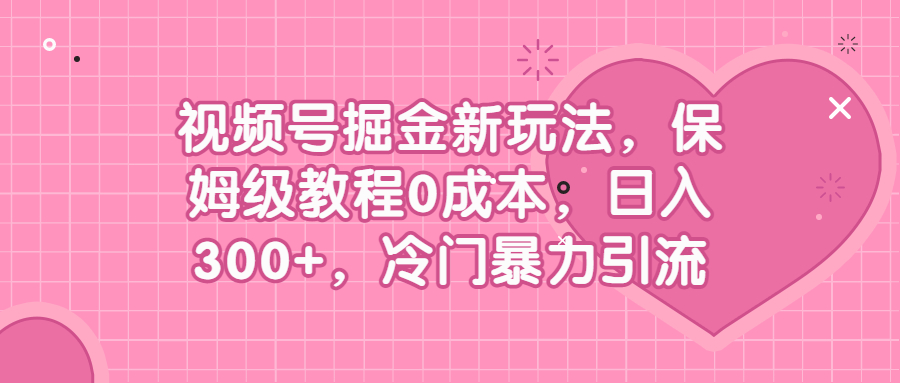 （6802期）视频号掘金新玩法，保姆级教程0成本，日入300+，冷门暴力引流(揭秘视频号掘金新玩法保姆级教程助你日入300+)