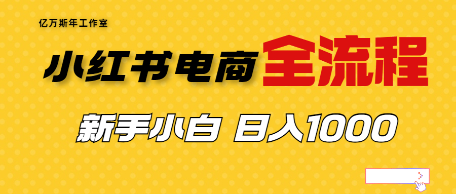 （6805期）外面收费4988的小红书无货源电商从0-1全流程，日入1000＋(小红书无货源电商从0-1全流程，日入1000+收益揭秘)