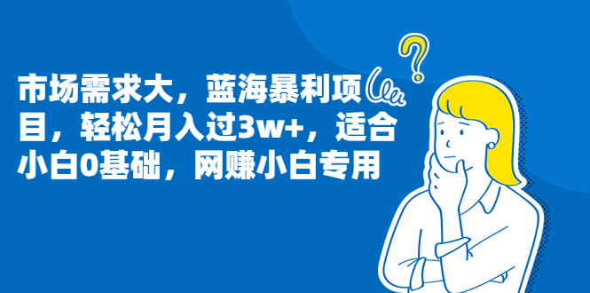 （6806期）市场需求大，蓝海暴利项目，轻松月入过3w+，适合小白0基础，网赚小白专用(轻松月入过3w+的网赚小白专用项目详解)