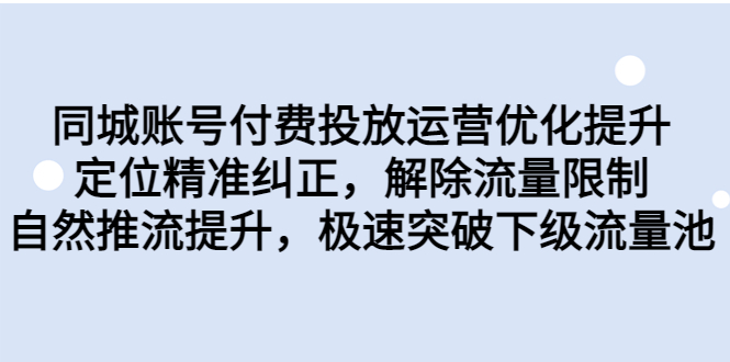 （6820期）同城账号付费投放优化提升，定位精准纠正，解除流量限制，自然推流提…(同城账号付费投放优化提升课程，助您突破流量限制，提升推广效果)