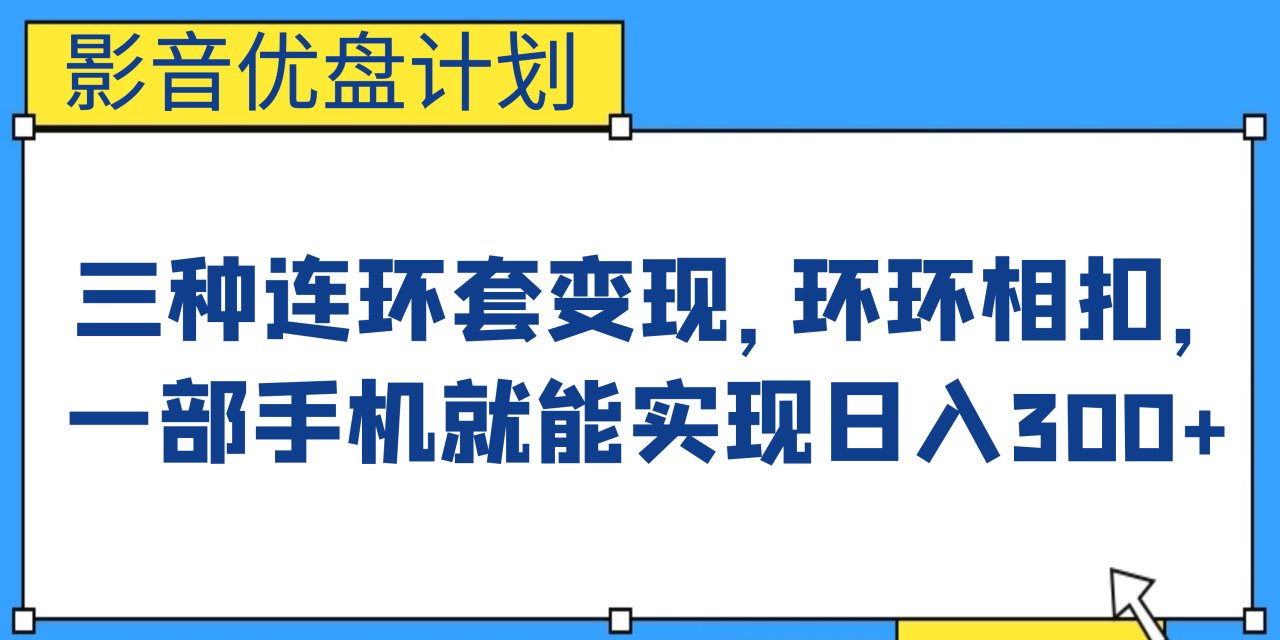 （6800期）影音优盘计划，三种连环套变现，环环相扣，一部手机就能实现日入300+(“影音优盘计划”三种连环套变现，一部手机轻松实现日入300+)