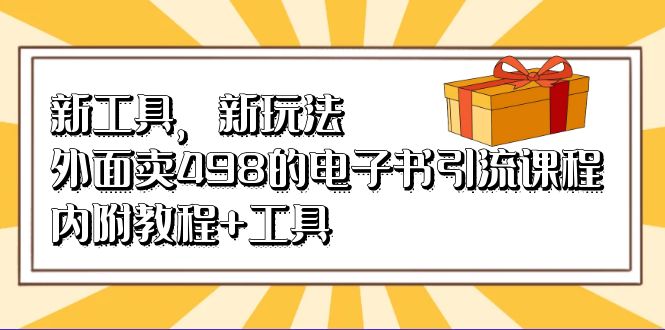 （6834期）新工具，新玩法！外面卖498的电子书引流课程，内附教程+工具(“新工具，新玩法！探索498元的电子书引流课程及其教程+工具”)