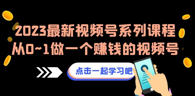 （6856期）2023最新视频号系列课程，从0~1做一个赚钱的视频号（8节视频课）(探索视频号赚钱之道2023最新系列课程助您从0到1打造成功视频号)