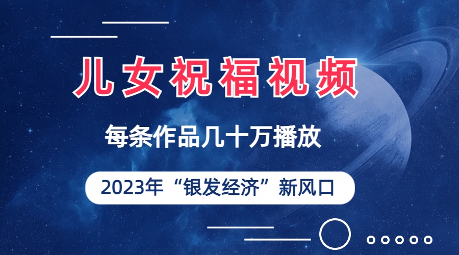 （6861期）儿女祝福视频彻底爆火，一条作品几十万播放，2023年一定要抓住的新风口(2023年银发经济新风口——儿女祝福视频的深度解析与实操指南)