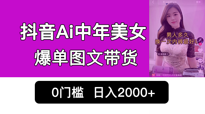 （6865期）抖音Ai中年美女爆单图文带货，最新玩法，0门槛发图文，日入2000+销量爆炸(抖音AI中年美女图文带货最新暴利玩法揭秘)