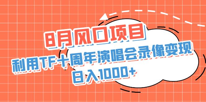 （6868期）8月风口项目，利用TF十周年演唱会录像变现，日入1000+，简单无脑操作(“利用TF十周年演唱会录像变现，日入1000+的详细教程”)