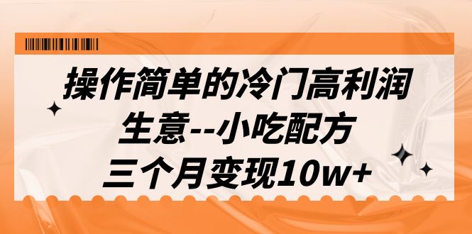 （6870期）操作简单的冷门高利润生意–小吃配方，三个月变现10w+（教程+配方资料）(冷门高利润生意小吃配方三个月变现10w+)