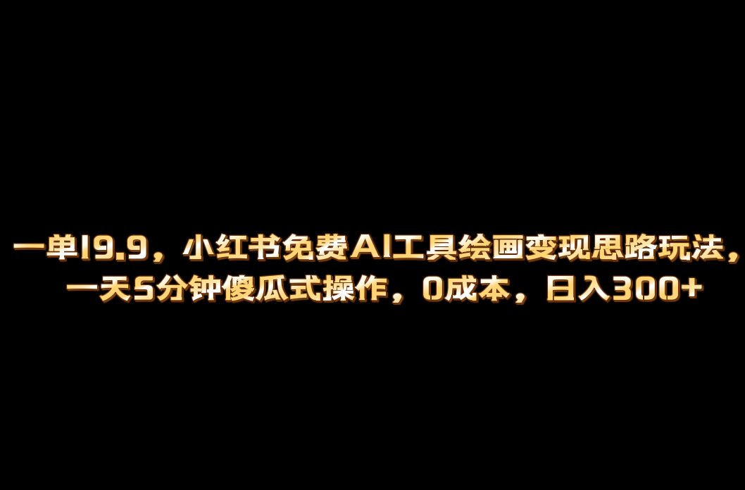 （6839期）小红书免费AI工具绘画变现玩法，一天5分钟傻瓜式操作，0成本日入300+(探索小红书免费AI工具绘画变现的新途径)