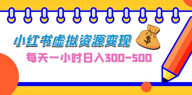 （6887期）0成本副业项目，每天一小时日入300-500，小红书虚拟资源变现（教程+素材）(小红书虚拟资源变现教程每天一小时，实现日入300-500的0成本副业)