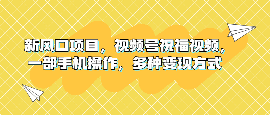 （6895期）新风口项目，视频号祝福视频，一部手机操作，多种变现方式(探索中老年市场新机遇——视频号祝福视频项目解析)