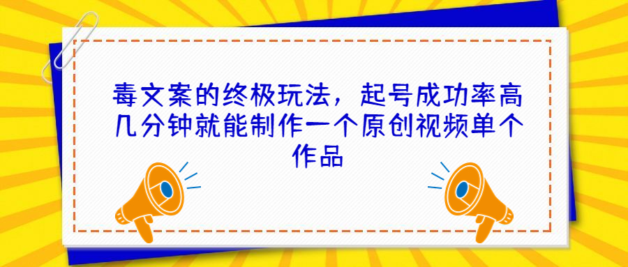 （6896期）毒文案的终极玩法，起号成功率高几分钟就能制作一个原创视频单个作品(探索抖音毒文案的终极玩法，轻松制作高点赞原创视频)