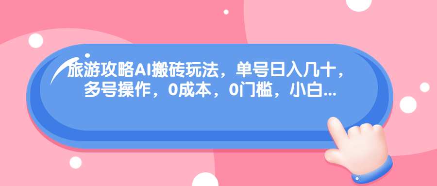 （6897期）旅游攻略AI搬砖玩法，单号日入几十，可多号操作，0成本，0门槛，小白.(轻松赚钱新方法旅游攻略AI搬砖玩法)