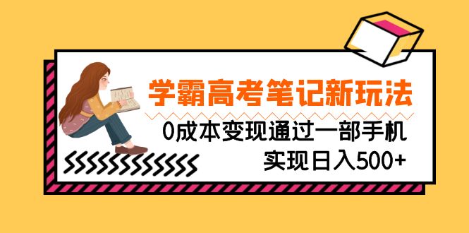 （6859期）刚需高利润副业，学霸高考笔记新玩法，0成本变现通过一部手机实现日入500+(利用高考笔记打造高利润副业，一部手机即可实现日入500+)