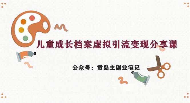 （6902期）副业拆解：儿童成长档案虚拟资料变现副业，一条龙实操玩法（教程+素材）(“儿童成长档案虚拟资料变现副业一条龙实操玩法详解”)