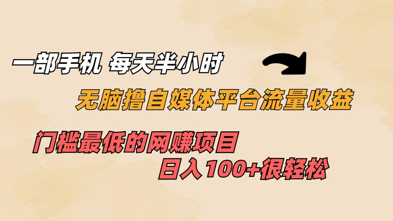 （6907期）一部手机 每天半小时 无脑撸自媒体平台流量收益 门槛最低  日入100+(无脑操作，轻松赚取自媒体平台流量收益)